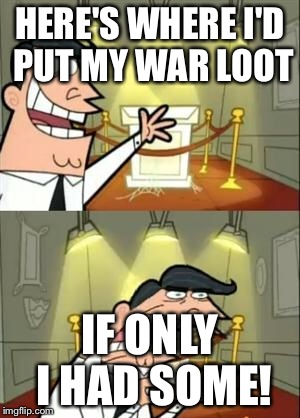 This Is Where I'd Put My Trophy If I Had One Meme | HERE'S WHERE I'D PUT MY WAR LOOT IF ONLY I HAD SOME! | image tagged in if i had one,ClashOfClans | made w/ Imgflip meme maker