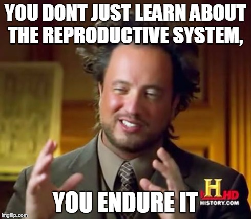 Ancient Aliens Meme | YOU DONT JUST LEARN ABOUT THE REPRODUCTIVE SYSTEM, YOU ENDURE IT | image tagged in memes,ancient aliens | made w/ Imgflip meme maker