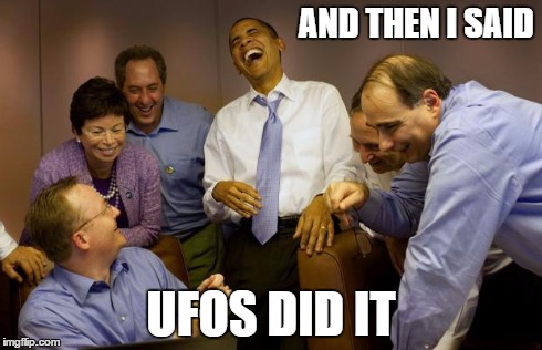 And then I said Obama | AND THEN I SAID UFOS DID IT | image tagged in memes,and then i said obama | made w/ Imgflip meme maker