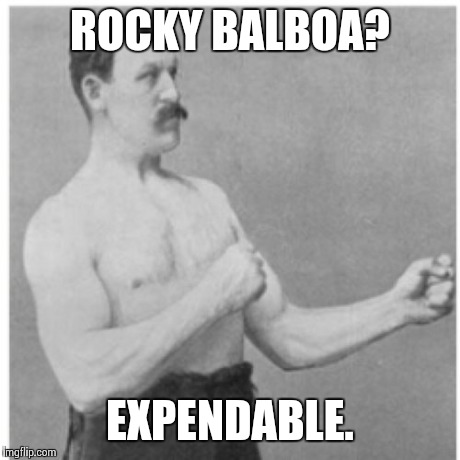 Overly Manly Man | ROCKY BALBOA? EXPENDABLE. | image tagged in memes,overly manly man | made w/ Imgflip meme maker