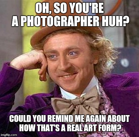 Doolin Dali | OH, SO YOU'RE A PHOTOGRAPHER HUH? COULD YOU REMIND ME AGAIN ABOUT HOW THAT'S A REAL ART FORM? | image tagged in memes,creepy condescending wonka | made w/ Imgflip meme maker