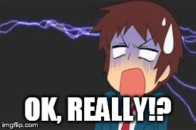 Kyon shocked | OK, REALLY!? | image tagged in kyon shocked | made w/ Imgflip meme maker