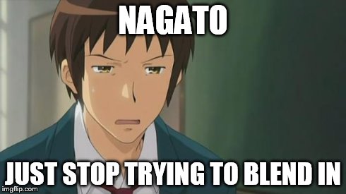 Kyon WTF | NAGATO JUST STOP TRYING TO BLEND IN | image tagged in kyon wtf | made w/ Imgflip meme maker