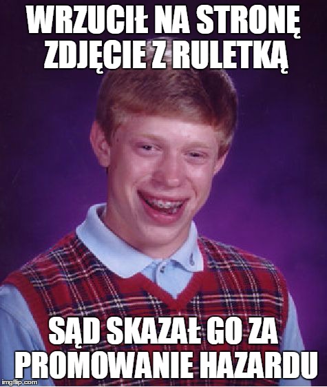 Bad Luck Brian Meme | WRZUCIŁ NA STRONĘ ZDJĘCIE Z RULETKĄ SĄD SKAZAŁ GO ZA PROMOWANIE HAZARDU | image tagged in memes,bad luck brian | made w/ Imgflip meme maker