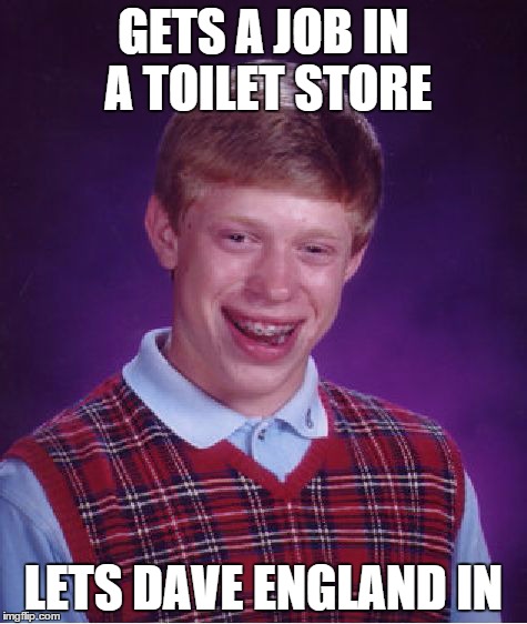 Bad Luck Brian Meme | GETS A JOB IN A TOILET STORE LETS DAVE ENGLAND IN | image tagged in memes,bad luck brian | made w/ Imgflip meme maker
