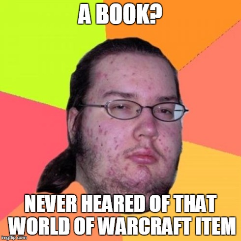 Butthurt Dweller | A BOOK? NEVER HEARED OF THAT WORLD OF WARCRAFT ITEM | image tagged in memes,butthurt dweller | made w/ Imgflip meme maker