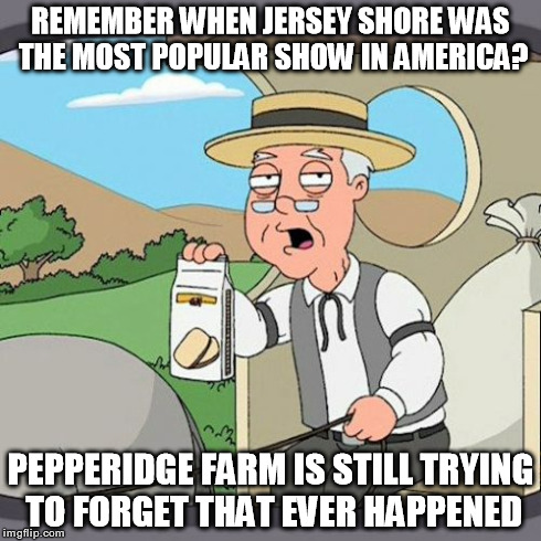 Pepperidge Farm Remembers | REMEMBER WHEN JERSEY SHORE WAS THE MOST POPULAR SHOW IN AMERICA? PEPPERIDGE FARM IS STILL TRYING TO FORGET THAT EVER HAPPENED | image tagged in memes,pepperidge farm remembers,jersey shore,funny,douchebag | made w/ Imgflip meme maker