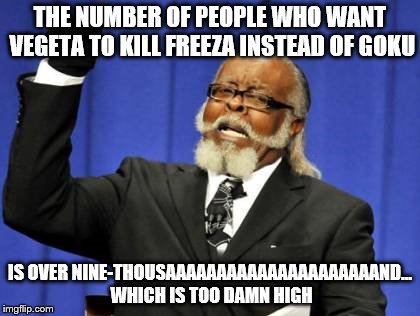Vegeta's Victory is Too Damn High | THE NUMBER OF PEOPLE WHO WANT VEGETA TO KILL FREEZA INSTEAD OF GOKU IS OVER NINE-THOUSAAAAAAAAAAAAAAAAAAAAAND... WHICH IS TOO DAMN HIGH | image tagged in memes,too damn high,dragon ball z,vegeta over 9000 | made w/ Imgflip meme maker