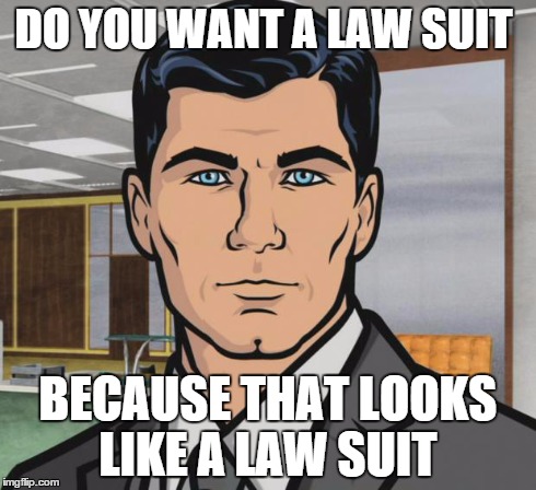 Archer Meme | DO YOU WANT A LAW SUIT BECAUSE THAT LOOKS LIKE A LAW SUIT | image tagged in memes,archer,AdviceAnimals | made w/ Imgflip meme maker