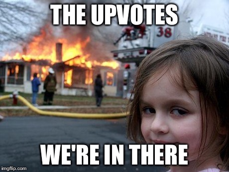 Disaster Girl Meme | THE UPVOTES WE'RE IN THERE | image tagged in memes,disaster girl | made w/ Imgflip meme maker