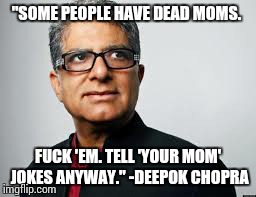 "SOME PEOPLE HAVE DEAD MOMS. F**K 'EM. TELL 'YOUR MOM' JOKES ANYWAY." -DEEPOK CHOPRA | image tagged in funny,inn,the most interesting man in the world,pie charts,batman slapping robin,grandma finds the internet | made w/ Imgflip meme maker