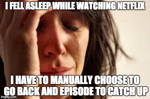First World Problems | I FELL ASLEEP WHILE WATCHING NETFLIX I HAVE TO MANUALLY CHOOSE TO GO BACK AND EPISODE TO CATCH UP | image tagged in memes,first world problems,AdviceAnimals | made w/ Imgflip meme maker