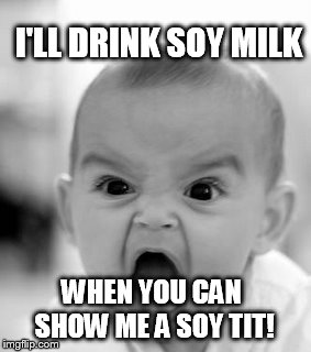 Angry Baby Meme | I'LL DRINK SOY MILK WHEN YOU CAN SHOW ME A SOY TIT! | image tagged in memes,angry baby | made w/ Imgflip meme maker