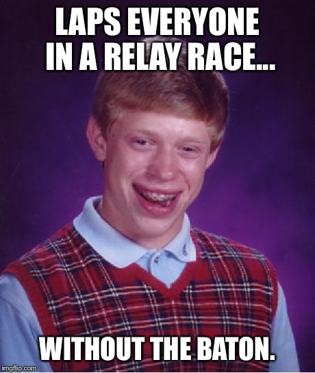 Bad Luck Brian | LAPS EVERYONE IN A RELAY RACE... WITHOUT THE BATON. | image tagged in memes,bad luck brian | made w/ Imgflip meme maker