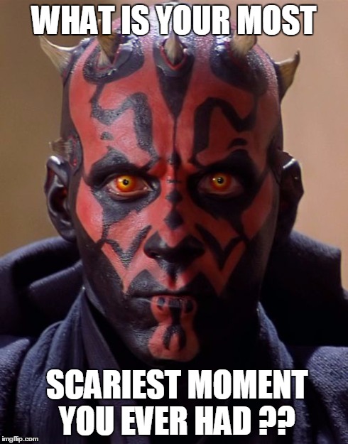 Darth Maul Meme | WHAT IS YOUR MOST SCARIEST MOMENT YOU EVER HAD ?? | image tagged in memes,darth maul | made w/ Imgflip meme maker