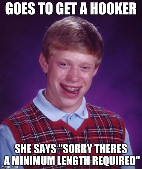 Bad Luck Brian | GOES TO GET A HOOKER SHE SAYS "SORRY THERES A MINIMUM LENGTH REQUIRED" | image tagged in memes,bad luck brian | made w/ Imgflip meme maker
