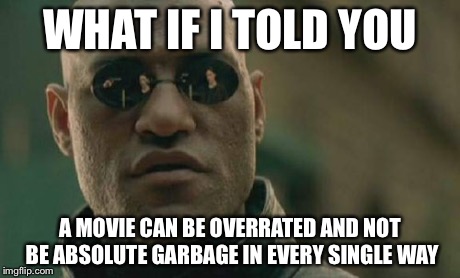 Matrix Morpheus Meme | WHAT IF I TOLD YOU A MOVIE CAN BE OVERRATED AND NOT BE ABSOLUTE GARBAGE IN EVERY SINGLE WAY | image tagged in memes,matrix morpheus | made w/ Imgflip meme maker