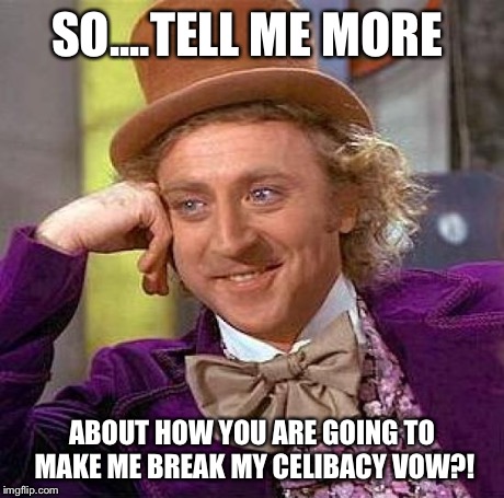 Creepy Condescending Wonka Meme | SO....TELL ME MORE ABOUT HOW YOU ARE GOING TO MAKE ME BREAK MY CELIBACY VOW?! | image tagged in memes,creepy condescending wonka | made w/ Imgflip meme maker
