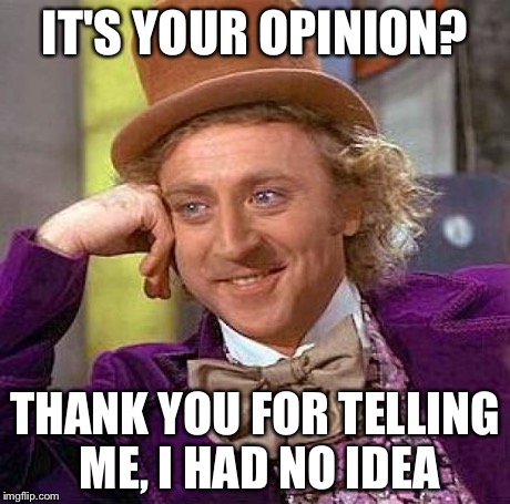 Creepy Condescending Wonka | IT'S YOUR OPINION? THANK YOU FOR TELLING ME, I HAD NO IDEA | image tagged in memes,creepy condescending wonka | made w/ Imgflip meme maker