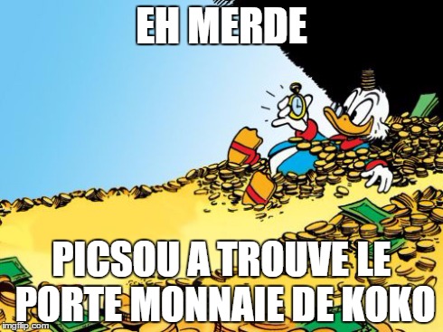 Scrooge McDuck Meme | EH MERDE PICSOU A TROUVE LE PORTE MONNAIE DE KOKO | image tagged in memes,scrooge mcduck | made w/ Imgflip meme maker