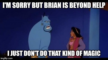 I'M SORRY BUT BRIAN IS BEYOND HELP I JUST DON'T DO THAT KIND OF MAGIC | image tagged in genie | made w/ Imgflip meme maker