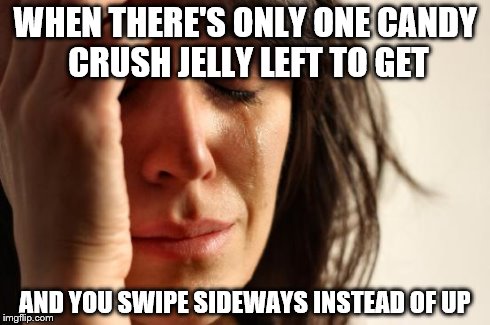 First World Problems | WHEN THERE'S ONLY ONE CANDY CRUSH JELLY LEFT TO GET AND YOU SWIPE SIDEWAYS INSTEAD OF UP | image tagged in memes,first world problems | made w/ Imgflip meme maker