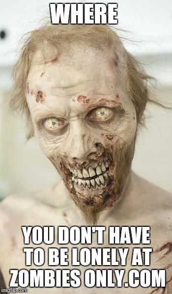 walking dead over load | WHERE YOU DON'T HAVE TO BE LONELY AT ZOMBIES ONLY.COM | image tagged in zombie | made w/ Imgflip meme maker