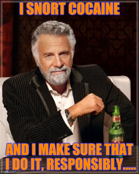 The Most Interesting Man In The World | I SNORT COCAINE AND I MAKE SURE THAT I DO IT, RESPONSIBLY..... | image tagged in memes,the most interesting man in the world | made w/ Imgflip meme maker