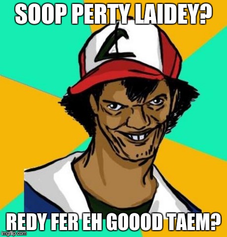 Ash Pedreiro | SOOP PERTY LAIDEY? REDY FER EH GOOOD TAEM? | image tagged in ash pedreiro,pokemon | made w/ Imgflip meme maker