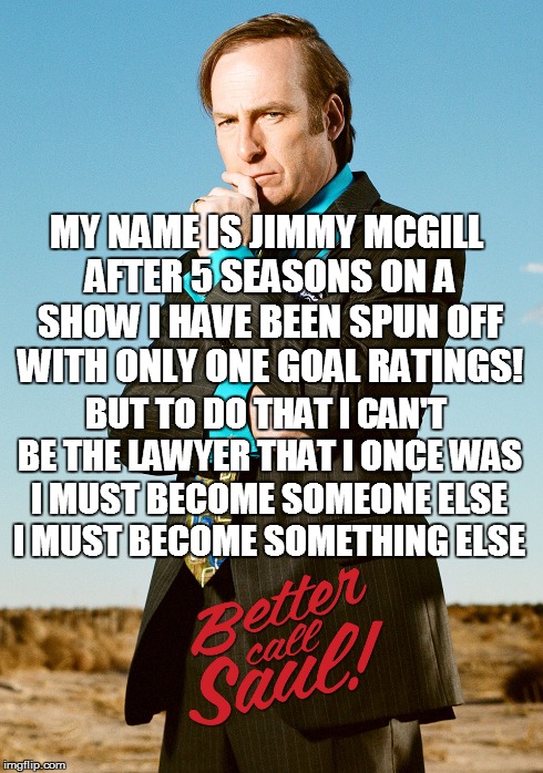 MY NAME IS JIMMY MCGILL AFTER 5 SEASONS ON A SHOW I HAVE BEEN SPUN OFF WITH ONLY ONE GOAL RATINGS! BUT TO DO THAT I CAN'T BE THE LAWYER THAT | image tagged in better call saul,arrow,memes | made w/ Imgflip meme maker