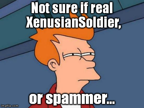If there's any doubt, remember: It has no spaces and the "X" and the "S" are capitalized. (I'm using the lowest picture.) | Not sure if real XenusianSoldier, or spammer... | image tagged in memes,futurama fry | made w/ Imgflip meme maker