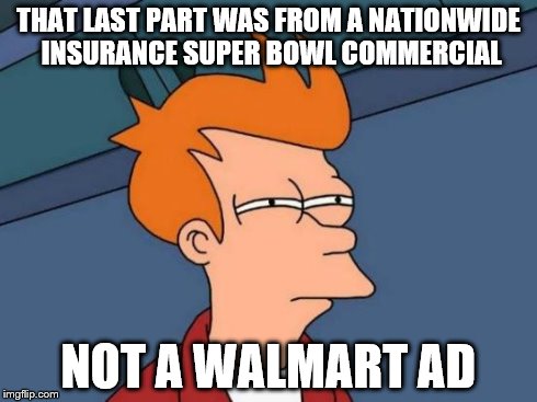 Futurama Fry Meme | THAT LAST PART WAS FROM A NATIONWIDE INSURANCE SUPER BOWL COMMERCIAL NOT A WALMART AD | image tagged in memes,futurama fry | made w/ Imgflip meme maker