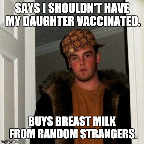Scumbag Steve Meme | SAYS I SHOULDN'T HAVE MY DAUGHTER VACCINATED. BUYS BREAST MILK FROM RANDOM STRANGERS. | image tagged in memes,scumbag steve,AdviceAnimals | made w/ Imgflip meme maker