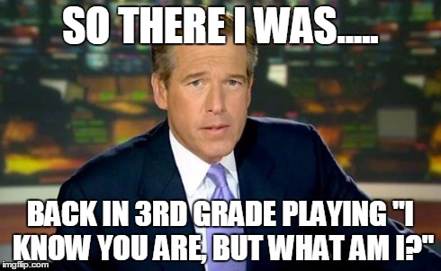 Brian Williams Was There Meme | SO THERE I WAS..... BACK IN 3RD GRADE PLAYING "I KNOW YOU ARE, BUT WHAT AM I?" | image tagged in memes,brian williams was there | made w/ Imgflip meme maker