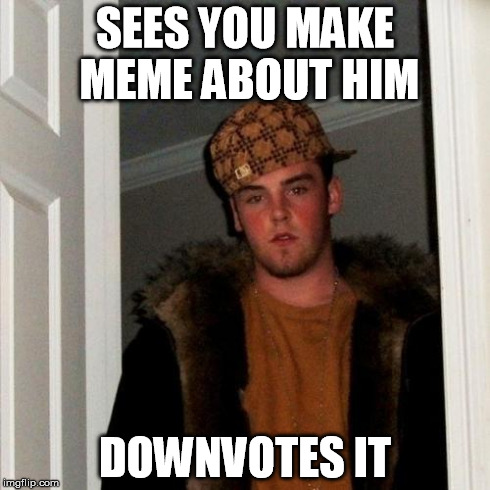 Scumbag Steve Meme | SEES YOU MAKE MEME ABOUT HIM DOWNVOTES IT | image tagged in memes,scumbag steve | made w/ Imgflip meme maker