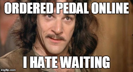 Inigo Montoya | ORDERED PEDAL ONLINE I HATE WAITING | image tagged in inigo montoya | made w/ Imgflip meme maker