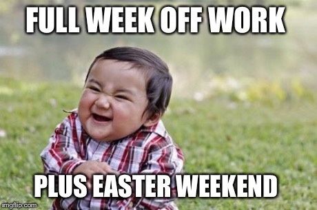 Evil Toddler | FULL WEEK OFF WORK PLUS EASTER WEEKEND | image tagged in memes,evil toddler | made w/ Imgflip meme maker