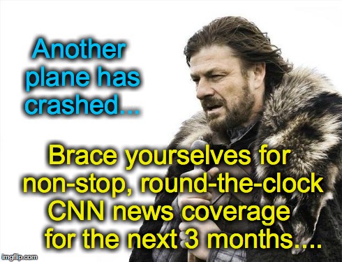 Brace Yourselves X is Coming | Another plane has crashed... Brace yourselves for non-stop, round-the-clock CNN news coverage     for the next 3 months.... | image tagged in memes,brace yourselves x is coming | made w/ Imgflip meme maker