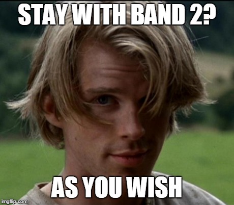 Princess Bride | STAY WITH BAND 2? AS YOU WISH | image tagged in princess bride | made w/ Imgflip meme maker