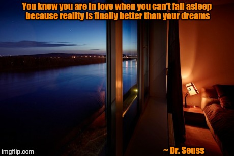 Sleepless | You know you are in love when you can't fall asleep because reality is finally better than your dreams ~ Dr. Seuss | image tagged in love,memes,romantic,romance,relationships,sleep | made w/ Imgflip meme maker