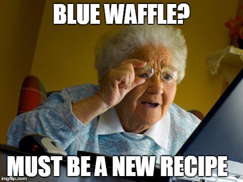 Grandma Finds The Internet | BLUE WAFFLE? MUST BE A NEW RECIPE | image tagged in memes,grandma finds the internet | made w/ Imgflip meme maker
