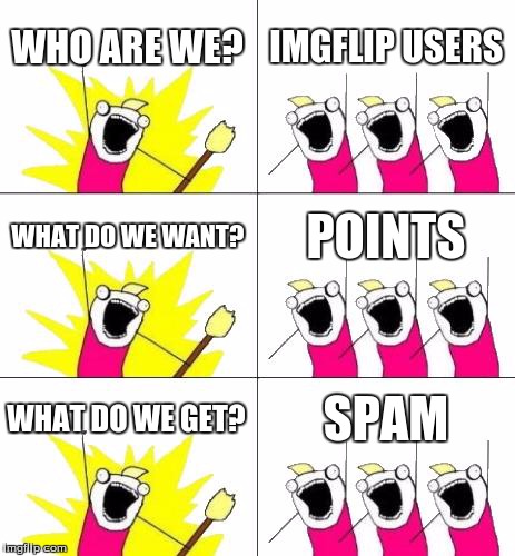What Do We Want 3 | WHO ARE WE? IMGFLIP USERS WHAT DO WE WANT? POINTS WHAT DO WE GET? SPAM | image tagged in memes,what do we want 3 | made w/ Imgflip meme maker