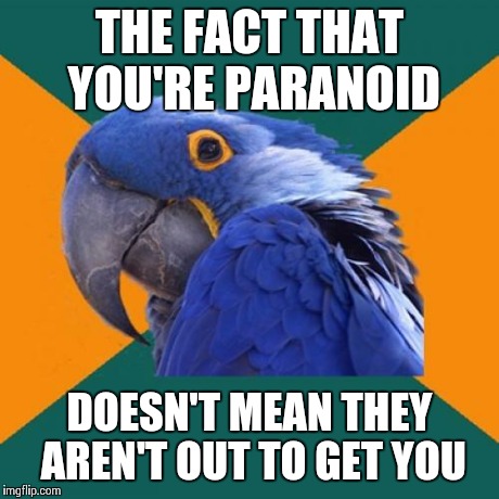 Contrapositive? | THE FACT THAT YOU'RE PARANOID DOESN'T MEAN THEY AREN'T OUT TO GET YOU | image tagged in memes,paranoid parrot | made w/ Imgflip meme maker