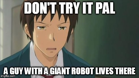 Kyon WTF | DON'T TRY IT PAL A GUY WITH A GIANT ROBOT LIVES THERE | image tagged in kyon wtf | made w/ Imgflip meme maker