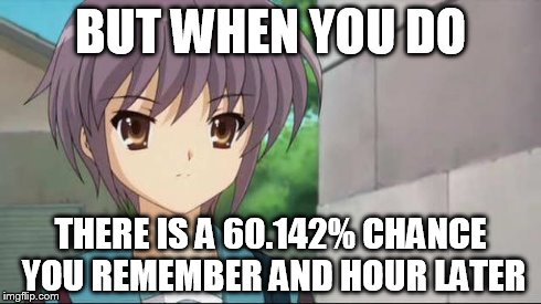 Nagato Blank Stare | BUT WHEN YOU DO THERE IS A 60.142% CHANCE YOU REMEMBER AND HOUR LATER | image tagged in nagato blank stare | made w/ Imgflip meme maker