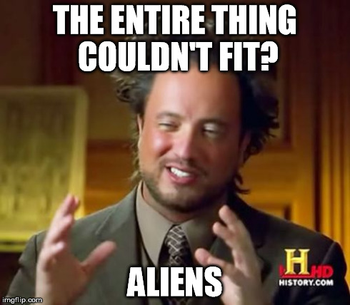 Ancient Aliens Meme | THE ENTIRE THING COULDN'T FIT? ALIENS | image tagged in memes,ancient aliens | made w/ Imgflip meme maker