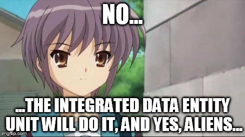 Nagato Blank Stare | NO... ...THE INTEGRATED DATA ENTITY UNIT WILL DO IT, AND YES, ALIENS... | image tagged in nagato blank stare | made w/ Imgflip meme maker