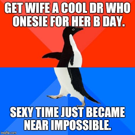 Socially Awesome Awkward Penguin | GET WIFE A COOL DR WHO ONESIE FOR HER B DAY. SEXY TIME JUST BECAME NEAR IMPOSSIBLE. | image tagged in memes,socially awesome awkward penguin,AdviceAnimals | made w/ Imgflip meme maker