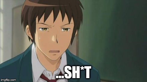 Kyon WTF | ...SH*T | image tagged in kyon wtf | made w/ Imgflip meme maker
