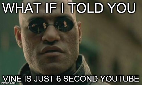 Matrix Morpheus Meme | WHAT IF I TOLD YOU VINE IS JUST 6 SECOND YOUTUBE | image tagged in memes,matrix morpheus | made w/ Imgflip meme maker